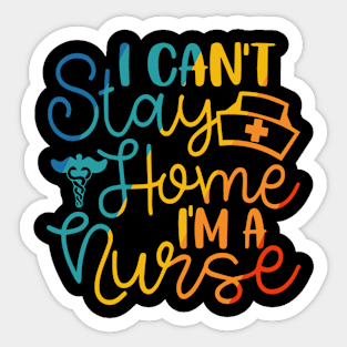 I Cant stay at home im a nurse Sticker